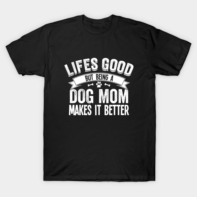 Dog Mom - Lifes Good But Being A Dog Mom Makes It Better T-Shirt by Kudostees